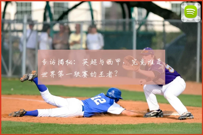 专访揭秘：英超与西甲，究竟谁是世界第一联赛的王者？