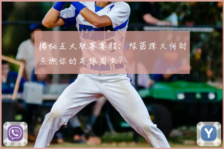 揭秘五大联赛赛程：绿茵烽火何时点燃你的足球周末？