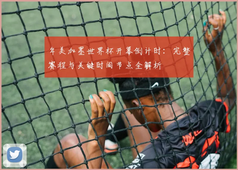 年美加墨世界杯开幕倒计时:完整赛程与关键时间节点全解析
