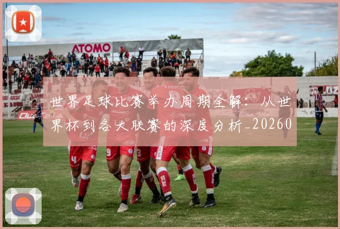 世界足球比赛举办周期全解:从世界杯到各大联赛的深度分析_20260609201452