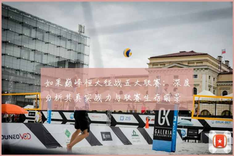 如果巅峰恒大征战五大联赛:深度分析其真实战力与联赛生存前景