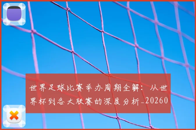 世界足球比赛举办周期全解:从世界杯到各大联赛的深度分析_20260609201452
