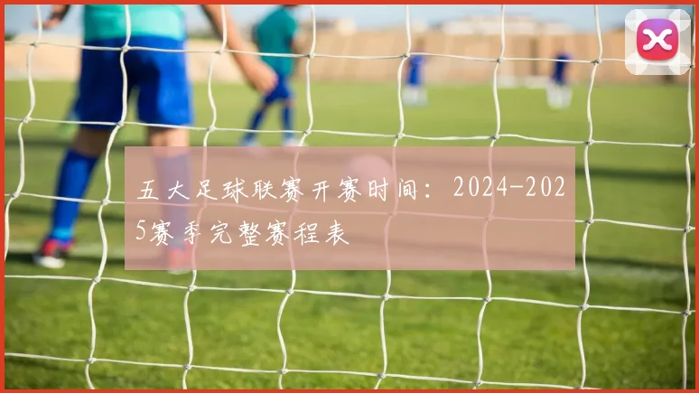 五大足球联赛开赛时间:2024-2025赛季完整赛程表