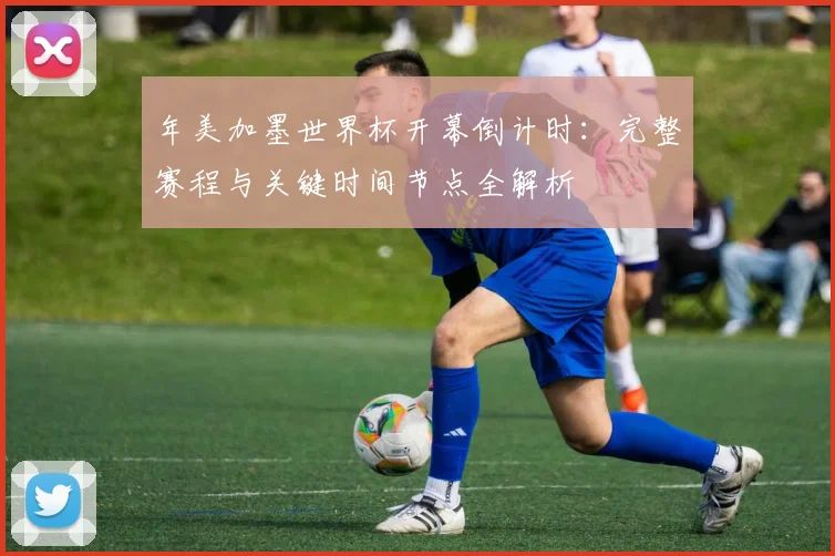 年美加墨世界杯开幕倒计时:完整赛程与关键时间节点全解析