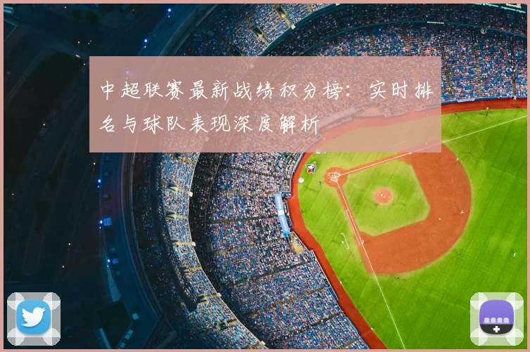 中超联赛最新战绩积分榜:实时排名与球队表现深度解析