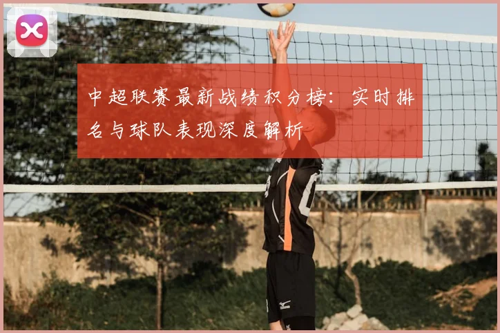 中超联赛最新战绩积分榜:实时排名与球队表现深度解析