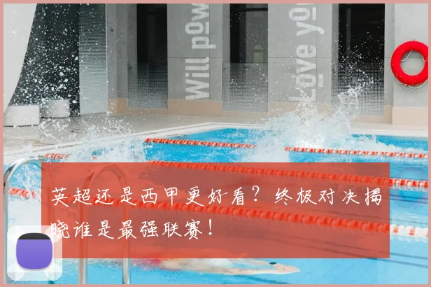 英超还是西甲更好看？终极对决揭晓谁是最强联赛！